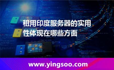 租用印度服務(wù)器的實用性體現(xiàn)在哪些方面 租用印度服務(wù)器的實用性體現(xiàn)在哪些方面