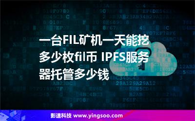 服務(wù)器主機_一臺FIL礦機一天能挖多少枚fil幣 IPFS服務(wù)器托管多少錢  服務(wù)器主機