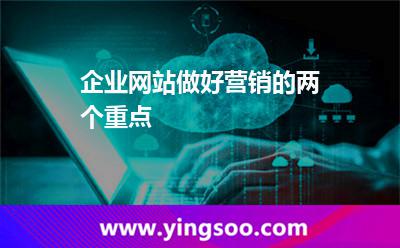 企業(yè)網(wǎng)站做好營銷的兩個(gè)重點(diǎn) 企業(yè)網(wǎng)站做好營銷的兩個(gè)重點(diǎn)