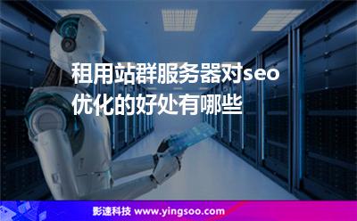 租用站群服務器對seo優(yōu)化的好處有哪些? 租用站群服務器對seo優(yōu)化的好處有哪些?