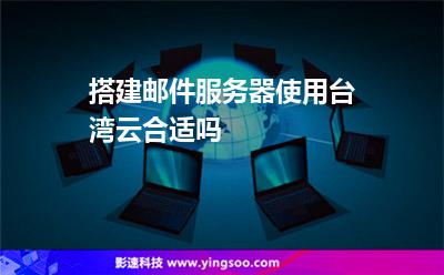 臺(tái)灣服務(wù)器:搭建郵件服務(wù)器使用臺(tái)灣云合適嗎 臺(tái)灣服務(wù)器