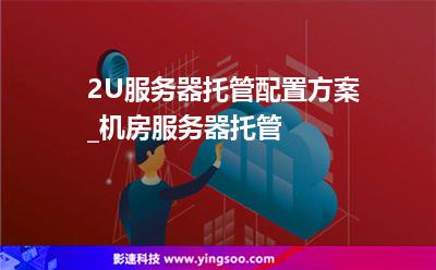 2U服務(wù)器托管配置方案_機房服務(wù)器托管 2U服務(wù)器托管配置方案_機房服務(wù)器托管