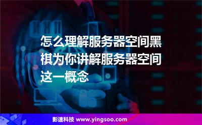 怎么理解服務(wù)器空間?黑棋為你講解服務(wù)器空間這一概念 怎么理解服務(wù)器空間?黑棋為你講解服務(wù)器空間這一概念