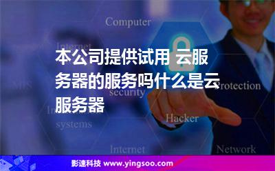 服務(wù)器本公司:本公司提供試用 云服務(wù)器的服務(wù)嗎什么是云服務(wù)器 服務(wù)器本公司
