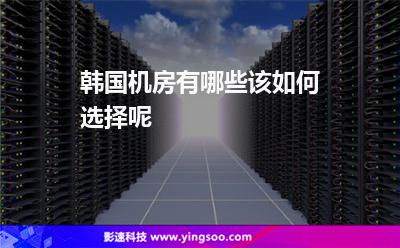 韓國(guó)機(jī)房:韓國(guó)機(jī)房有哪些該如何選擇呢 韓國(guó)機(jī)房