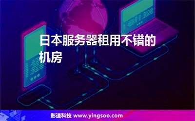 日本服務器租用不錯的機房 日本服務器租用不錯的機房