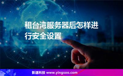 租臺灣服務器后怎樣進行安全設置 租臺灣服務器后怎樣進行安全設置