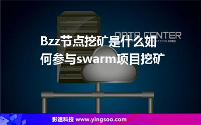Bzz節(jié)點(diǎn)挖礦是什么如何參與swarm項(xiàng)目挖礦 Bzz節(jié)點(diǎn)挖礦是什么如何參與swarm項(xiàng)目挖礦