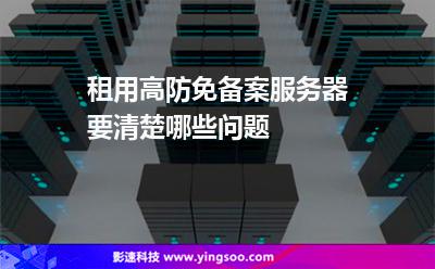 租用高防免備案服務(wù)器要清楚哪些問題