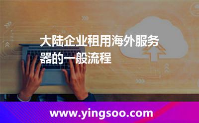 大陸企業(yè)租用海外服務(wù)器的一般流程 大陸企業(yè)租用海外服務(wù)器的一般流程