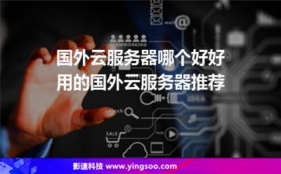 國(guó)外云服務(wù)器哪個(gè)好好用的國(guó)外云服務(wù)器推薦 國(guó)外云服務(wù)器哪個(gè)好好用的國(guó)外云服務(wù)器推薦