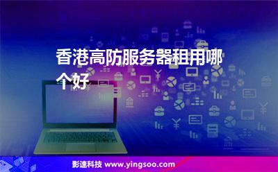 香港高防服務(wù)器租用哪個(gè)好 香港高防服務(wù)器租用哪個(gè)好