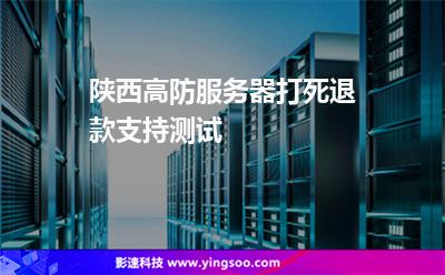 陜西高防服務(wù)器打死退款支持測(cè)試 陜西高防服務(wù)器打死退款支持測(cè)試