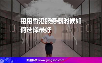 租用香港服務(wù)器時候如何選擇最好 租用香港服務(wù)器時候如何選擇最好