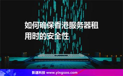 如何確保香港服務(wù)器租用時(shí)的安全性 如何確保香港服務(wù)器租用時(shí)的安全性