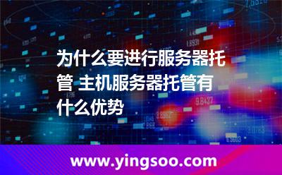 為什么要進行服務器托管 主機服務器托管有什么優(yōu)勢 為什么要進行服務器托管 主機服務器托管有什么優(yōu)勢
