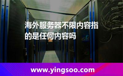 海外服務(wù)器不限內(nèi)容指的是任何內(nèi)容嗎? 海外服務(wù)器不限內(nèi)容指的是任何內(nèi)容嗎?