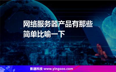 網(wǎng)絡(luò)服務(wù)器產(chǎn)品有那些簡單比喻一下 網(wǎng)絡(luò)服務(wù)器產(chǎn)品有那些簡單比喻一下