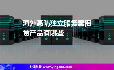 海外高防獨(dú)立服務(wù)器租賃產(chǎn)品有哪些 海外高防獨(dú)立服務(wù)器租賃產(chǎn)品有哪些