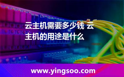 云主機(jī)需要多少錢(qián) 云主機(jī)的用途是什么 云主機(jī)需要多少錢(qián) 云主機(jī)的用途是什么