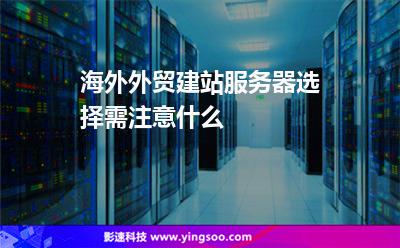 海外外貿(mào)建站服務(wù)器選擇需注意什么 海外外貿(mào)建站服務(wù)器選擇需注意什么