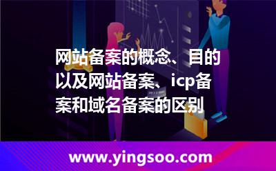 網(wǎng)站備案的概念、目的以及網(wǎng)站備案、icp備案和域名備案的區(qū)別
