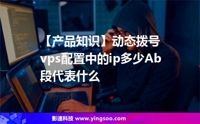 【產(chǎn)品知識】動態(tài)撥號vps配置中的ip多少Ab段代表什么? 【產(chǎn)品知識】動態(tài)撥號vps配置中的ip多少Ab段代表什么?