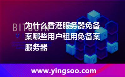 為什么香港服務(wù)器免備案哪些用戶租用免備案服務(wù)器 為什么香港服務(wù)器免備案哪些用戶租用免備案服務(wù)器