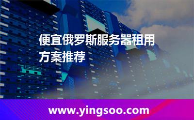 便宜俄羅斯服務(wù)器租用方案推薦 便宜俄羅斯服務(wù)器租用方案推薦