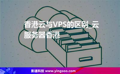 香港云與VPS的區(qū)別_云服務(wù)器香港 香港云與VPS的區(qū)別_云服務(wù)器香港