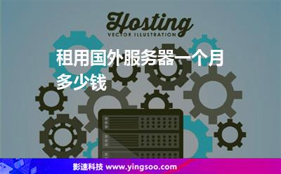 租用國外服務器一個月多少錢 租用國外服務器一個月多少錢