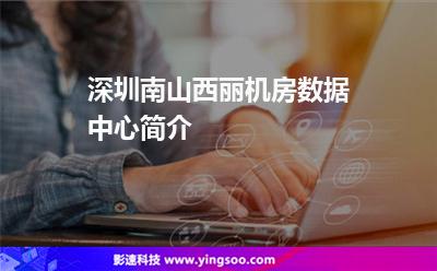 機房服務(wù)器:深圳南山西麗機房數(shù)據(jù)中心簡介 機房服務(wù)器