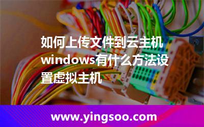 如何上傳文件到云主機(jī)windows有什么方法設(shè)置虛擬主機(jī) 如何上傳文件到云主機(jī)windows有什么方法設(shè)置虛擬主機(jī)