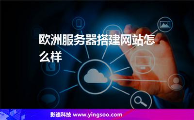 歐洲服務(wù)器搭建網(wǎng)站怎么樣 歐洲服務(wù)器搭建網(wǎng)站怎么樣