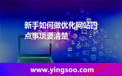 新手如何做優(yōu)化網(wǎng)站四點(diǎn)事項(xiàng)要清楚 網(wǎng)站優(yōu)化