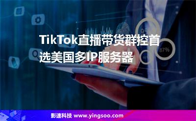 TikTok直播帶貨群控首選美國(guó)多IP服務(wù)器