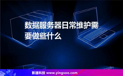 服務(wù)器系統(tǒng):數(shù)據(jù)服務(wù)器日常維護(hù)需要做些什么 服務(wù)器系統(tǒng)