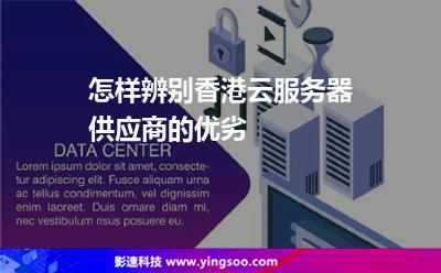 怎樣辨別香港云服務(wù)器供應(yīng)商的優(yōu)劣 怎樣辨別香港云服務(wù)器供應(yīng)商的優(yōu)劣