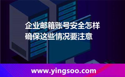 企業(yè)郵箱賬號安全怎樣確保這些情況要注意 郵件賬號