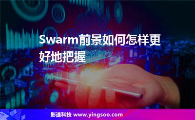 Swarm前景如何，怎樣更好地把握