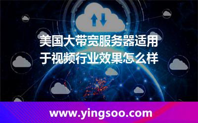 網絡帶寬服務器_美國大帶寬服務器適用于視頻行業(yè)效果怎么樣  網絡帶寬服務器