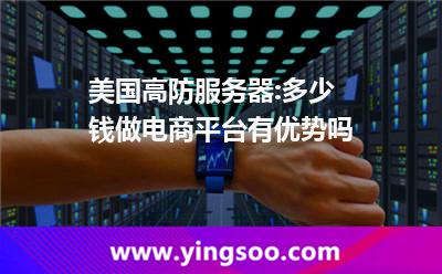 美國高防服務器:多少錢做電商平臺有優(yōu)勢嗎 美國高防服務器:多少錢做電商平臺有優(yōu)勢嗎