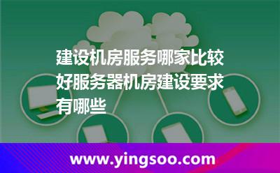 建設(shè)機(jī)房服務(wù)哪家比較好服務(wù)器機(jī)房建設(shè)要求有哪些 建設(shè)機(jī)房服務(wù)哪家比較好服務(wù)器機(jī)房建設(shè)要求有哪些