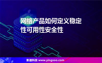 網(wǎng)絡(luò)產(chǎn)品如何定義穩(wěn)定性，可用性，安全性