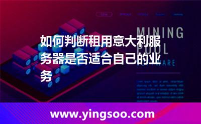 如何判斷租用意大利服務器是否適合自己的業(yè)務 如何判斷租用意大利服務器是否適合自己的業(yè)務