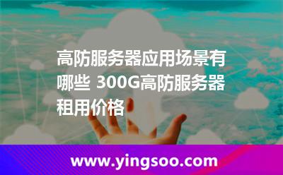 高防服務(wù)器_高防服務(wù)器應用場景有哪些 300G高防服務(wù)器租用價格 高防服務(wù)器