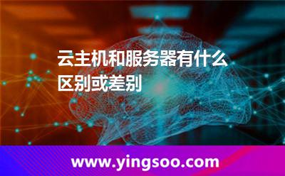 云主機(jī)和服務(wù)器有什么區(qū)別或差別 云主機(jī)和服務(wù)器有什么區(qū)別或差別