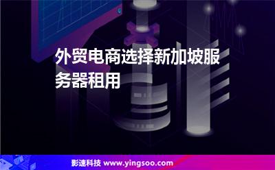 外貿(mào)電商選擇新加坡服務(wù)器租用 外貿(mào)電商選擇新加坡服務(wù)器租用