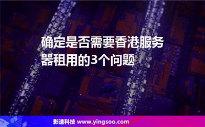 確定是否需要香港服務(wù)器租用的3個問題