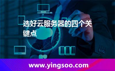 選好云服務(wù)器的四個(gè)關(guān)鍵點(diǎn) 選好云服務(wù)器的四個(gè)關(guān)鍵點(diǎn)